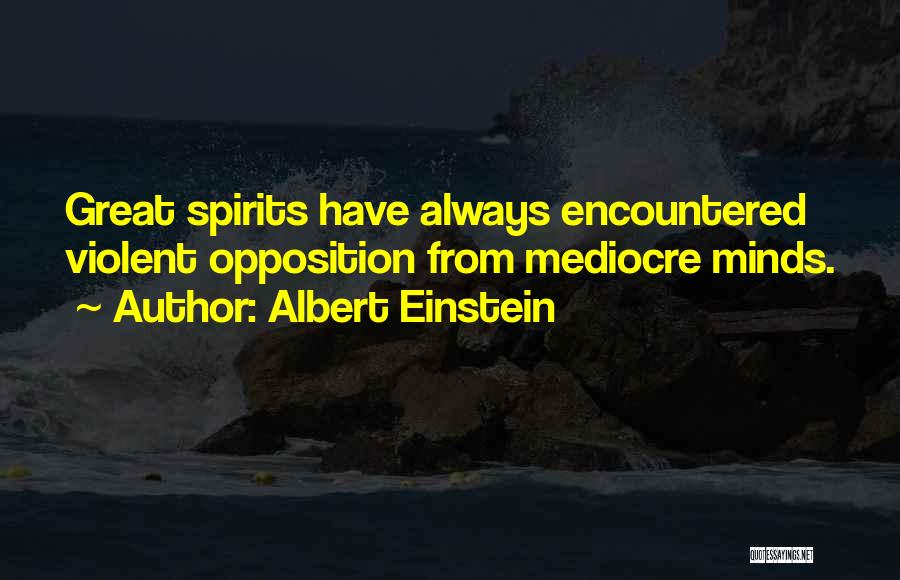 Albert Einstein Quotes: Great Spirits Have Always Encountered Violent Opposition From Mediocre Minds.