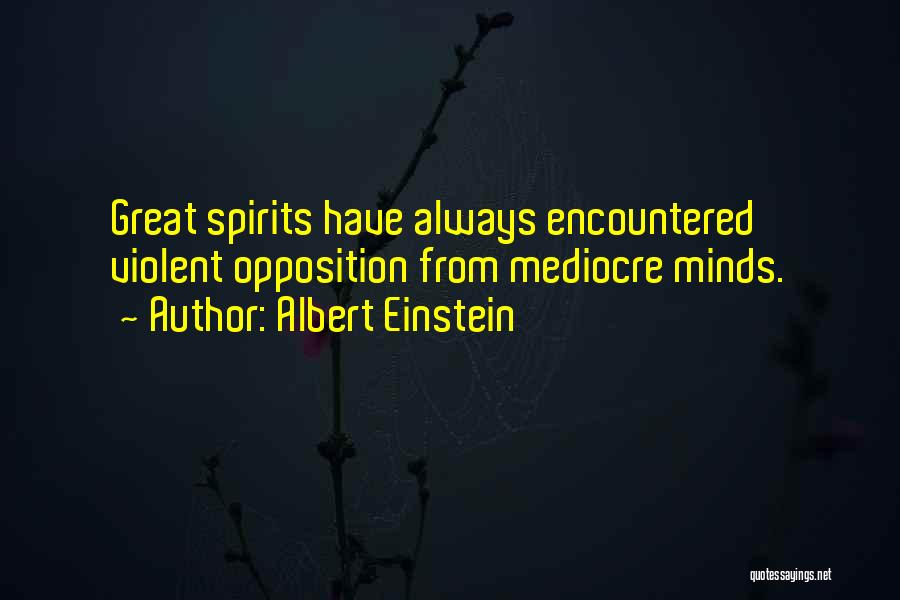 Albert Einstein Quotes: Great Spirits Have Always Encountered Violent Opposition From Mediocre Minds.