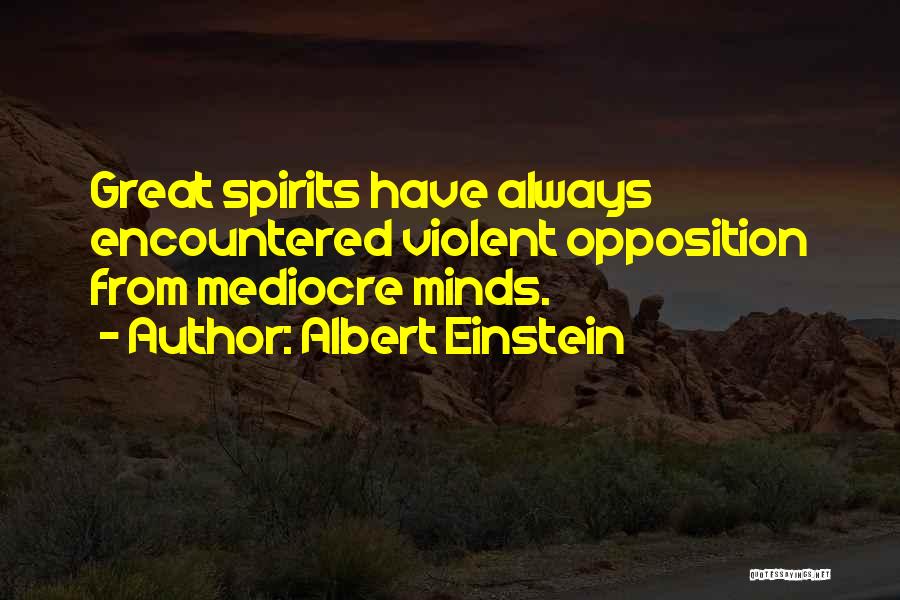 Albert Einstein Quotes: Great Spirits Have Always Encountered Violent Opposition From Mediocre Minds.