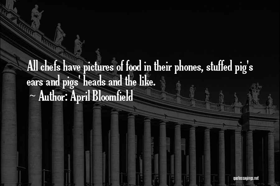 April Bloomfield Quotes: All Chefs Have Pictures Of Food In Their Phones, Stuffed Pig's Ears And Pigs' Heads And The Like.