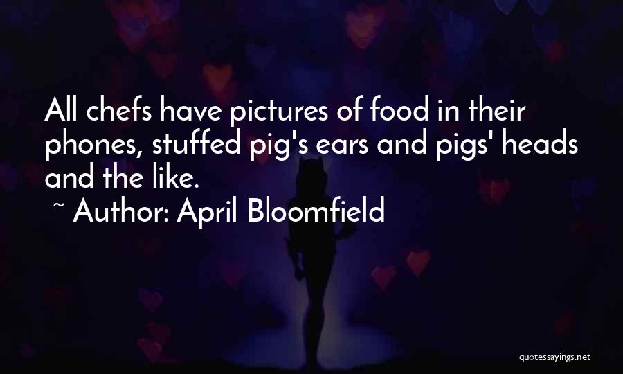 April Bloomfield Quotes: All Chefs Have Pictures Of Food In Their Phones, Stuffed Pig's Ears And Pigs' Heads And The Like.