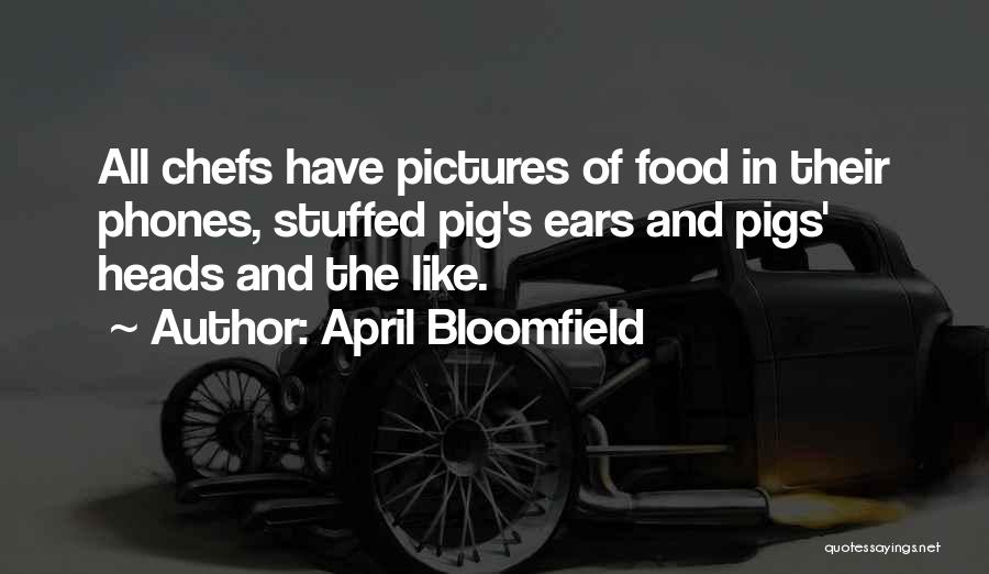 April Bloomfield Quotes: All Chefs Have Pictures Of Food In Their Phones, Stuffed Pig's Ears And Pigs' Heads And The Like.