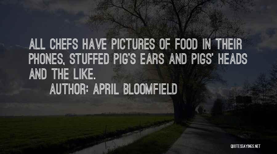 April Bloomfield Quotes: All Chefs Have Pictures Of Food In Their Phones, Stuffed Pig's Ears And Pigs' Heads And The Like.