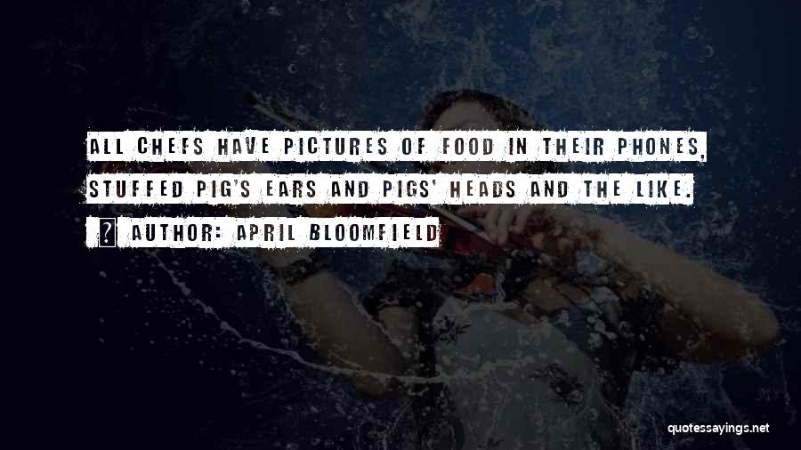 April Bloomfield Quotes: All Chefs Have Pictures Of Food In Their Phones, Stuffed Pig's Ears And Pigs' Heads And The Like.