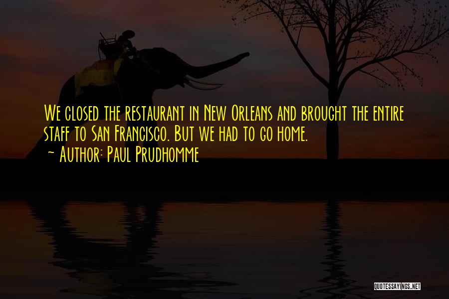 Paul Prudhomme Quotes: We Closed The Restaurant In New Orleans And Brought The Entire Staff To San Francisco. But We Had To Go