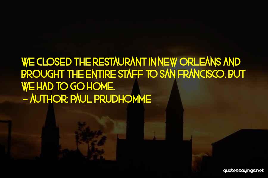 Paul Prudhomme Quotes: We Closed The Restaurant In New Orleans And Brought The Entire Staff To San Francisco. But We Had To Go