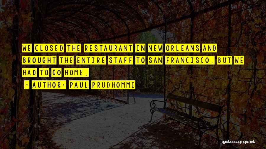 Paul Prudhomme Quotes: We Closed The Restaurant In New Orleans And Brought The Entire Staff To San Francisco. But We Had To Go