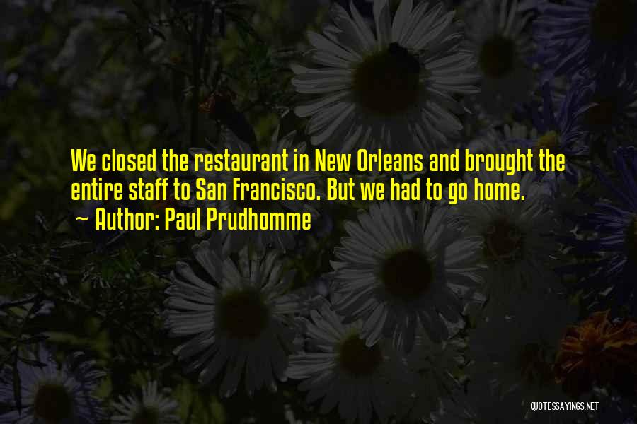Paul Prudhomme Quotes: We Closed The Restaurant In New Orleans And Brought The Entire Staff To San Francisco. But We Had To Go
