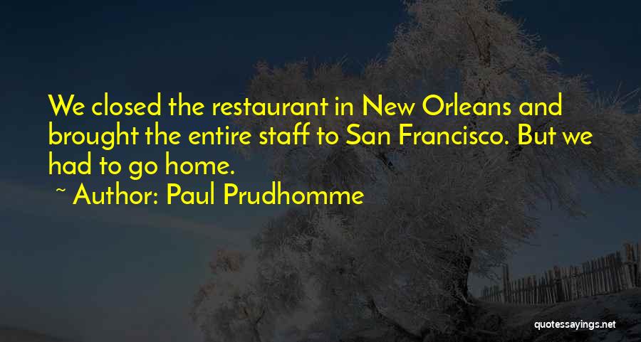 Paul Prudhomme Quotes: We Closed The Restaurant In New Orleans And Brought The Entire Staff To San Francisco. But We Had To Go