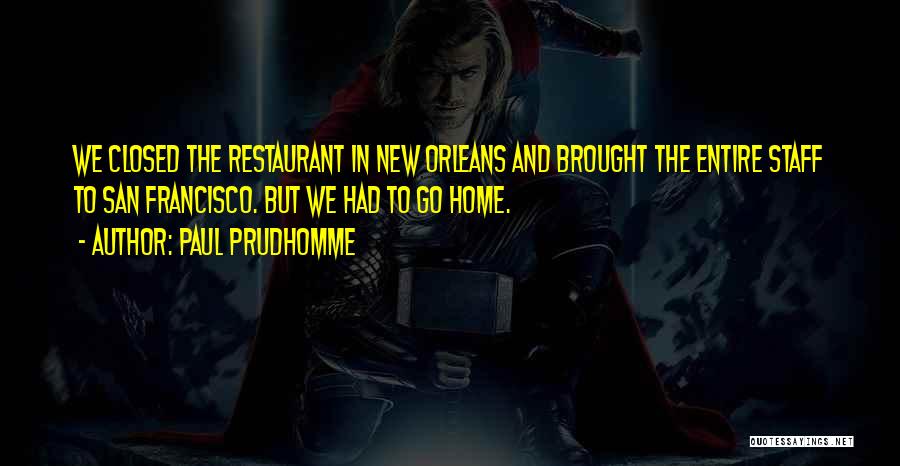 Paul Prudhomme Quotes: We Closed The Restaurant In New Orleans And Brought The Entire Staff To San Francisco. But We Had To Go