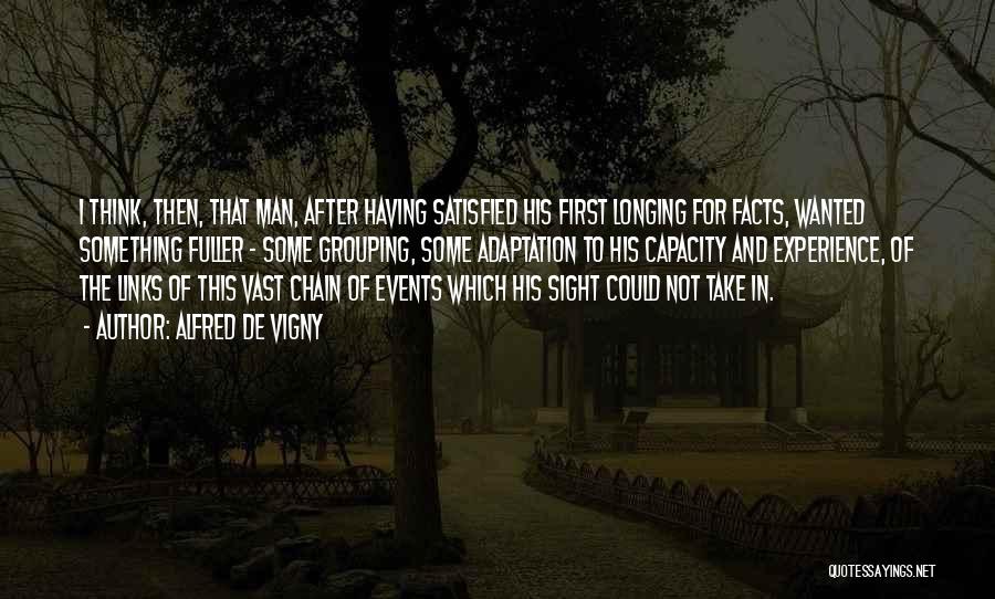 Alfred De Vigny Quotes: I Think, Then, That Man, After Having Satisfied His First Longing For Facts, Wanted Something Fuller - Some Grouping, Some