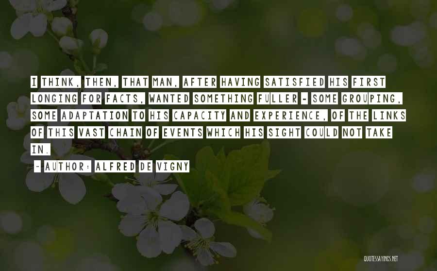 Alfred De Vigny Quotes: I Think, Then, That Man, After Having Satisfied His First Longing For Facts, Wanted Something Fuller - Some Grouping, Some