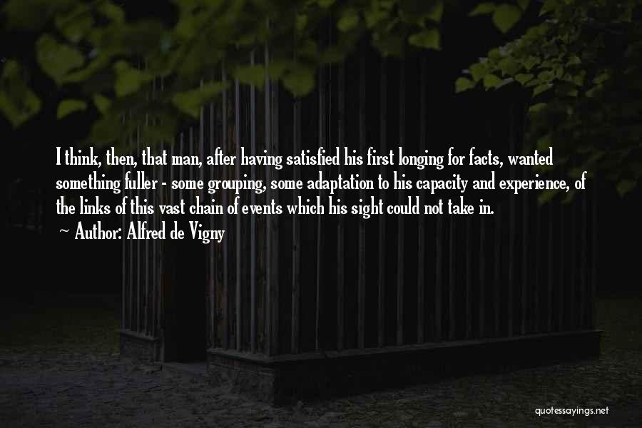 Alfred De Vigny Quotes: I Think, Then, That Man, After Having Satisfied His First Longing For Facts, Wanted Something Fuller - Some Grouping, Some