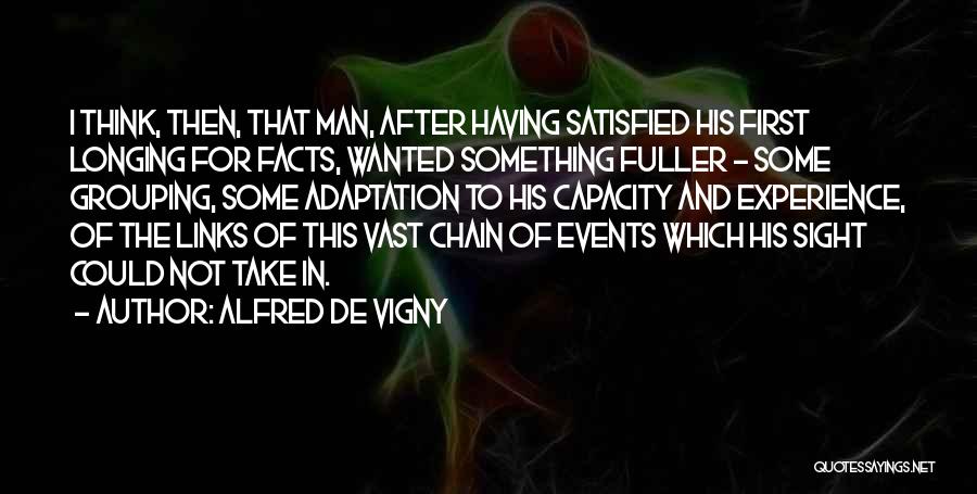 Alfred De Vigny Quotes: I Think, Then, That Man, After Having Satisfied His First Longing For Facts, Wanted Something Fuller - Some Grouping, Some