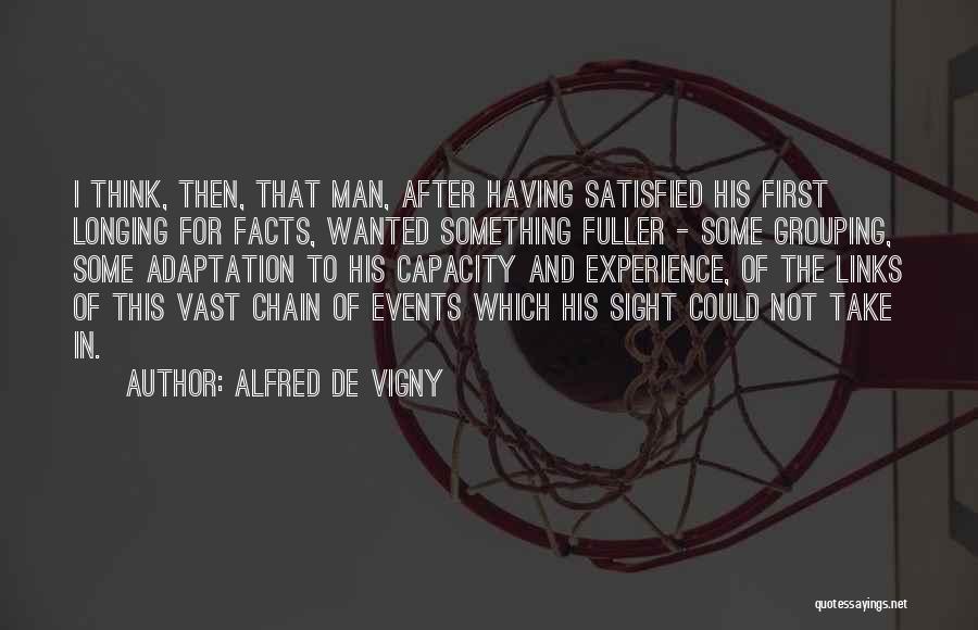 Alfred De Vigny Quotes: I Think, Then, That Man, After Having Satisfied His First Longing For Facts, Wanted Something Fuller - Some Grouping, Some