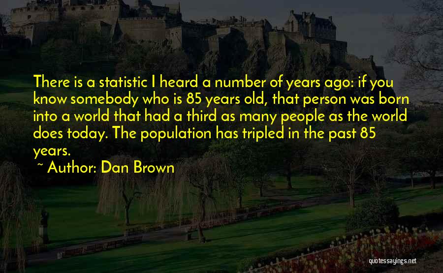 Dan Brown Quotes: There Is A Statistic I Heard A Number Of Years Ago: If You Know Somebody Who Is 85 Years Old,