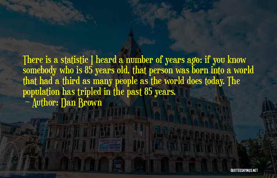 Dan Brown Quotes: There Is A Statistic I Heard A Number Of Years Ago: If You Know Somebody Who Is 85 Years Old,