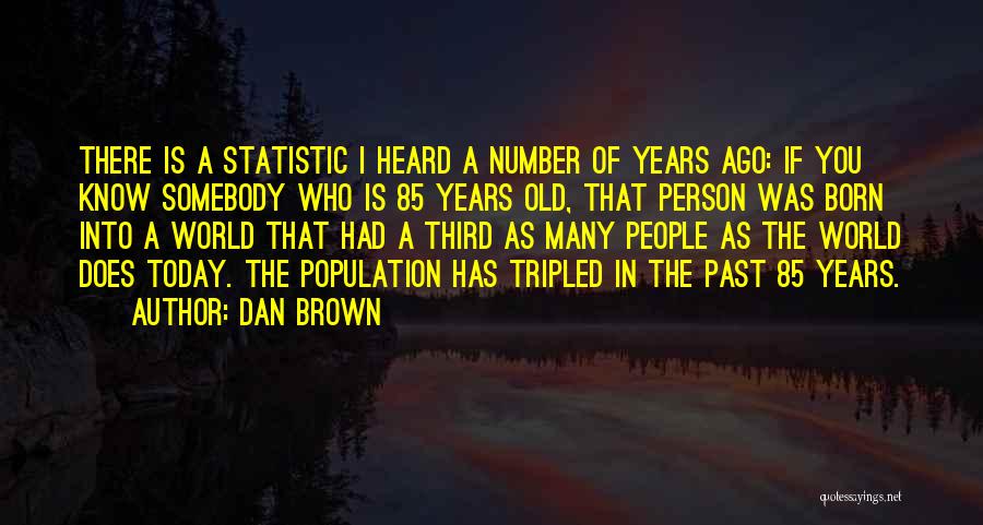 Dan Brown Quotes: There Is A Statistic I Heard A Number Of Years Ago: If You Know Somebody Who Is 85 Years Old,