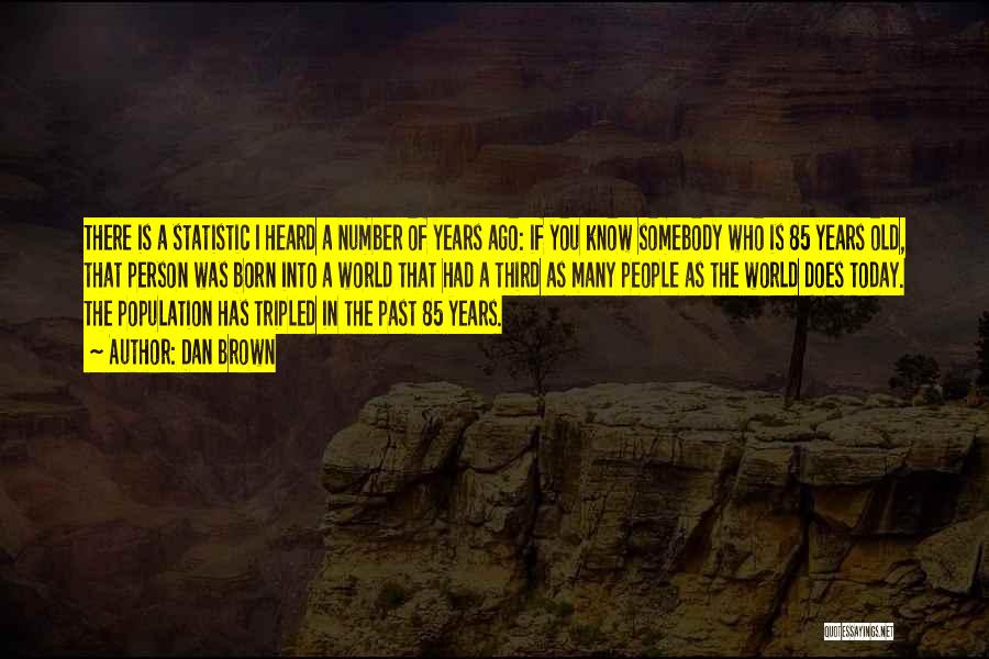 Dan Brown Quotes: There Is A Statistic I Heard A Number Of Years Ago: If You Know Somebody Who Is 85 Years Old,