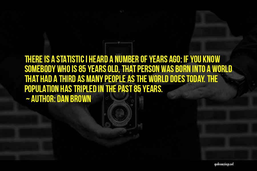 Dan Brown Quotes: There Is A Statistic I Heard A Number Of Years Ago: If You Know Somebody Who Is 85 Years Old,