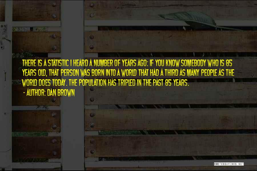 Dan Brown Quotes: There Is A Statistic I Heard A Number Of Years Ago: If You Know Somebody Who Is 85 Years Old,