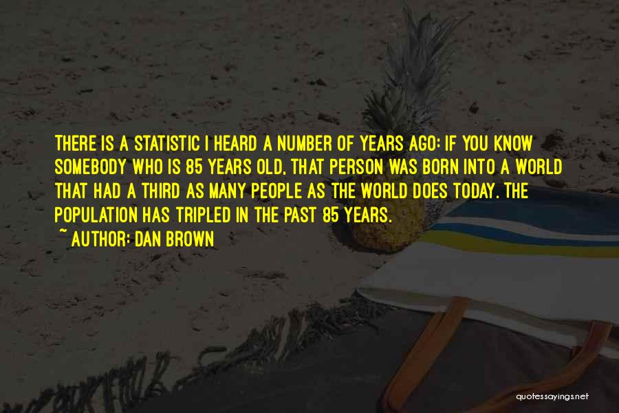 Dan Brown Quotes: There Is A Statistic I Heard A Number Of Years Ago: If You Know Somebody Who Is 85 Years Old,