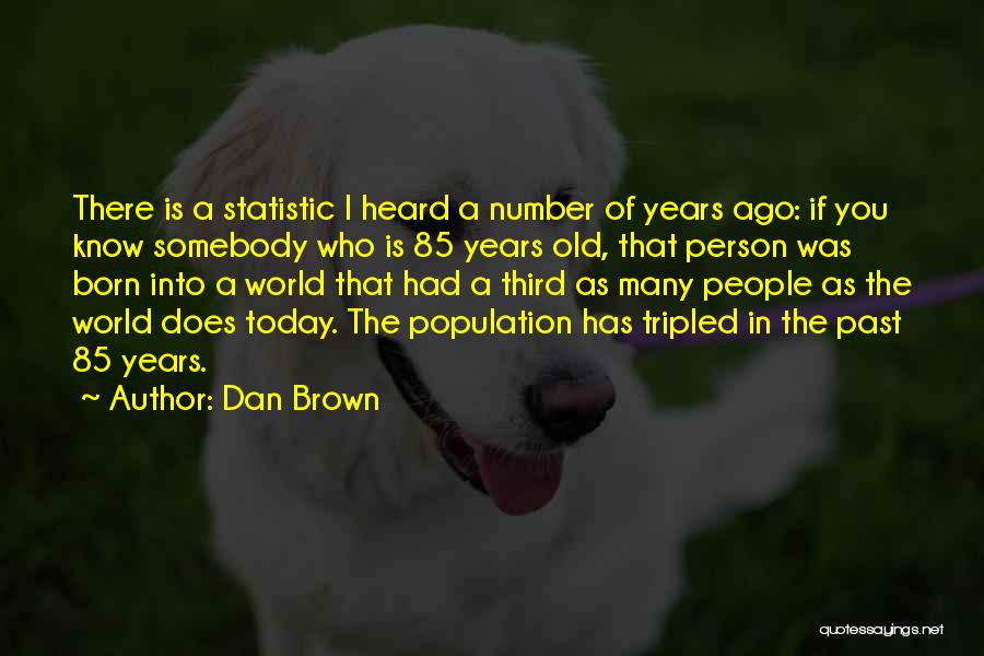Dan Brown Quotes: There Is A Statistic I Heard A Number Of Years Ago: If You Know Somebody Who Is 85 Years Old,