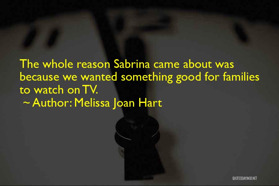 Melissa Joan Hart Quotes: The Whole Reason Sabrina Came About Was Because We Wanted Something Good For Families To Watch On Tv.