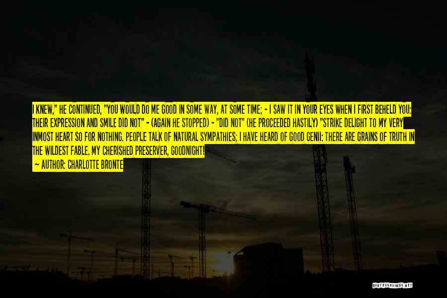 Charlotte Bronte Quotes: I Knew, He Continued, You Would Do Me Good In Some Way, At Some Time; - I Saw It In