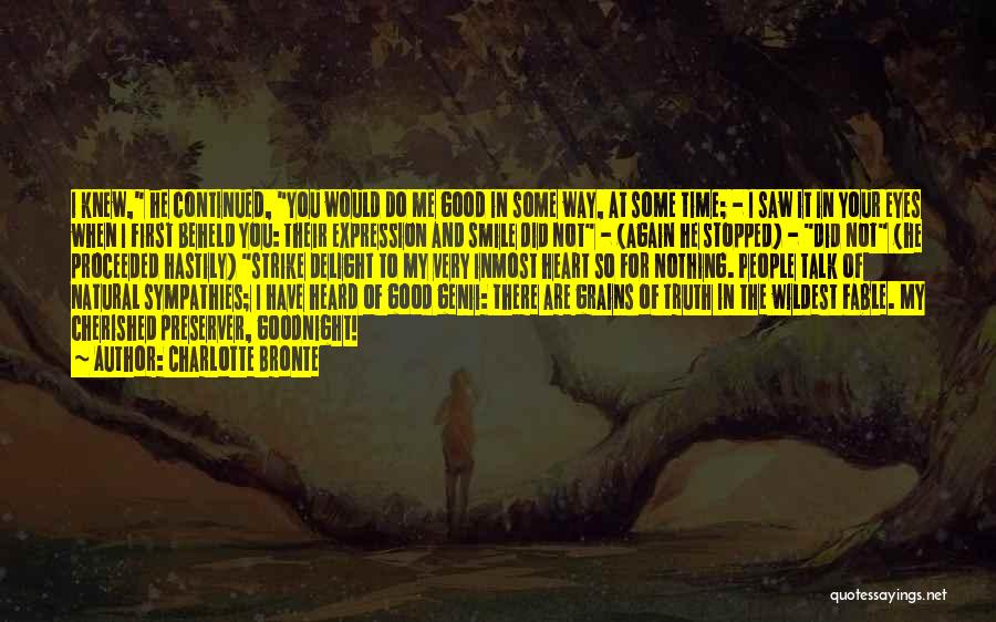 Charlotte Bronte Quotes: I Knew, He Continued, You Would Do Me Good In Some Way, At Some Time; - I Saw It In