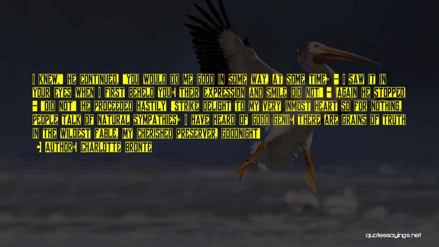 Charlotte Bronte Quotes: I Knew, He Continued, You Would Do Me Good In Some Way, At Some Time; - I Saw It In