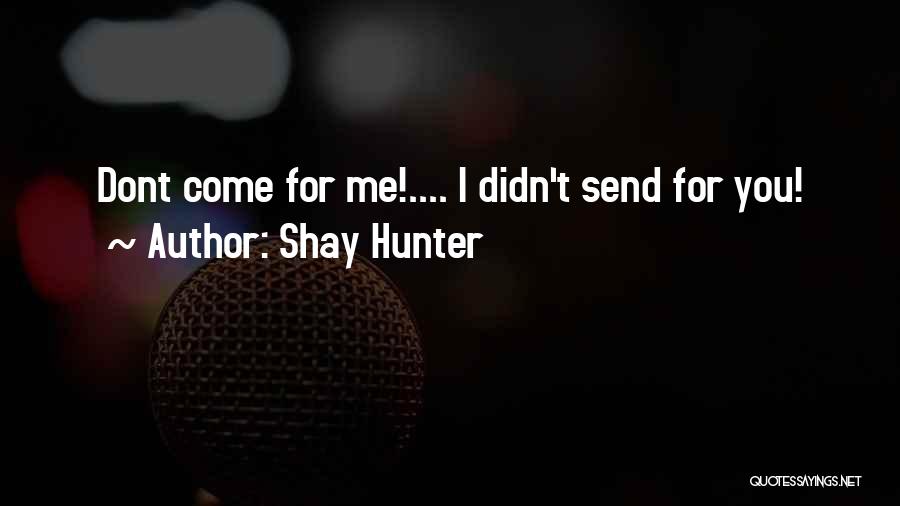Shay Hunter Quotes: Dont Come For Me!.... I Didn't Send For You!