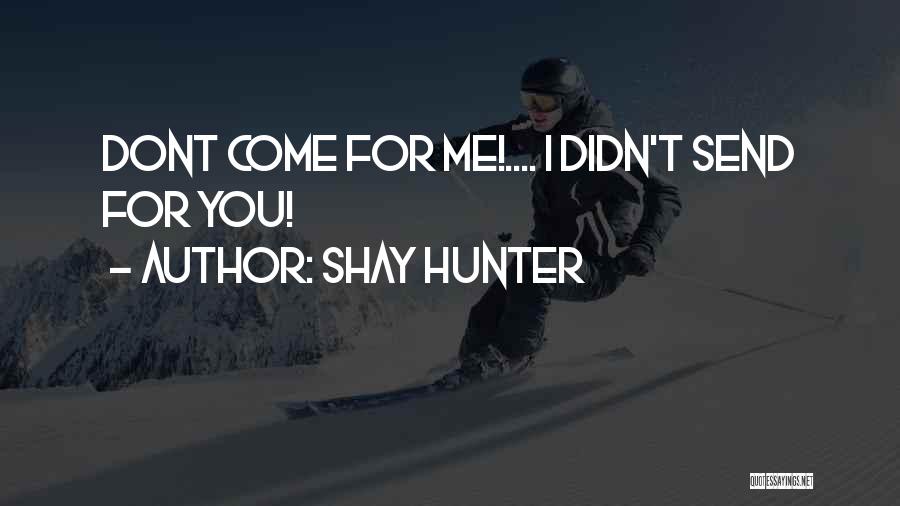 Shay Hunter Quotes: Dont Come For Me!.... I Didn't Send For You!