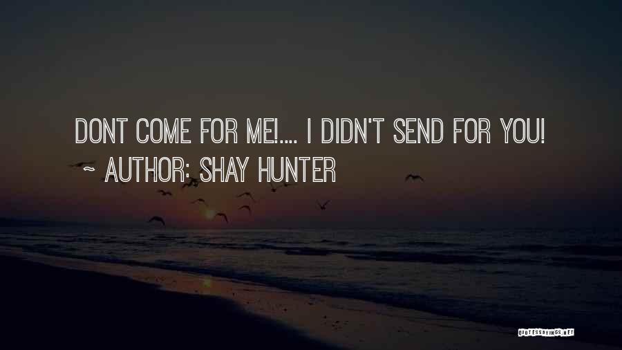 Shay Hunter Quotes: Dont Come For Me!.... I Didn't Send For You!