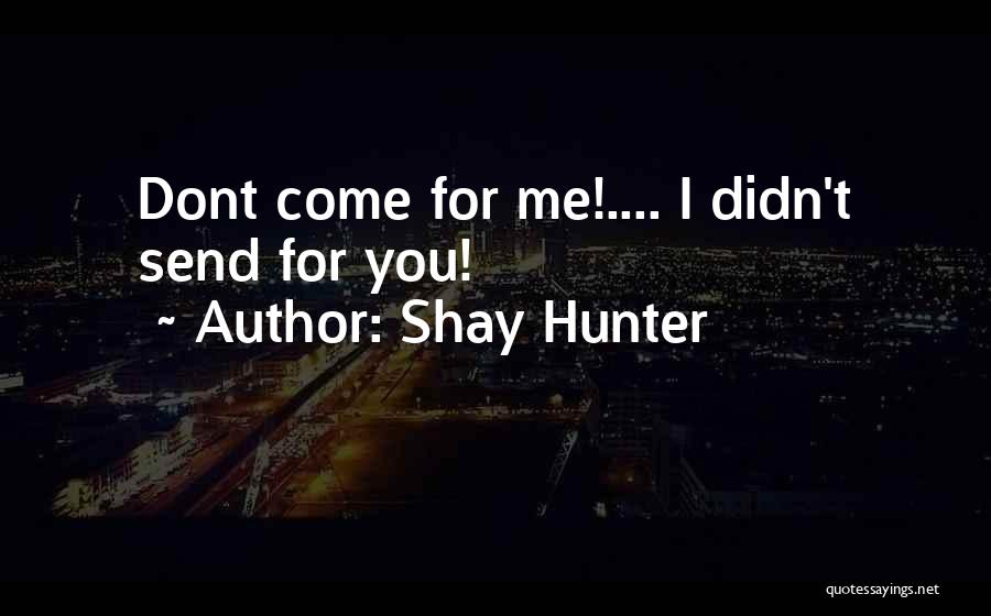 Shay Hunter Quotes: Dont Come For Me!.... I Didn't Send For You!