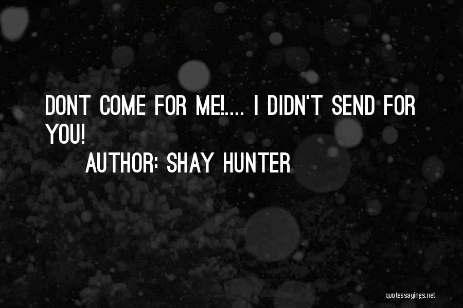 Shay Hunter Quotes: Dont Come For Me!.... I Didn't Send For You!