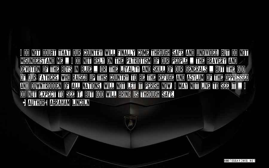 Abraham Lincoln Quotes: I Do Not Doubt That Our Country Will Finally Come Through Safe And Undivided. But Do Not Misunderstand Me ...