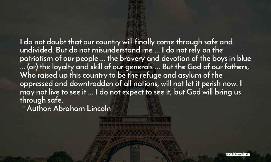 Abraham Lincoln Quotes: I Do Not Doubt That Our Country Will Finally Come Through Safe And Undivided. But Do Not Misunderstand Me ...