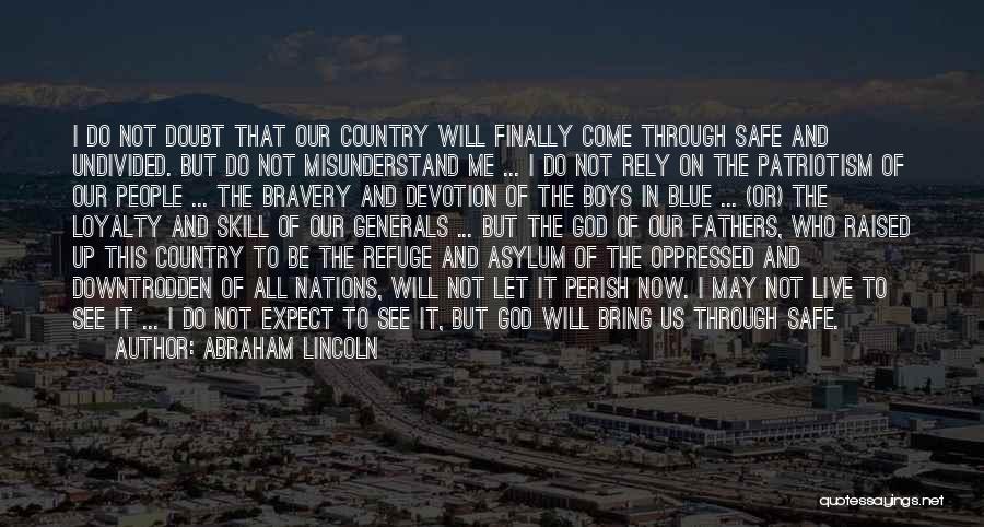 Abraham Lincoln Quotes: I Do Not Doubt That Our Country Will Finally Come Through Safe And Undivided. But Do Not Misunderstand Me ...