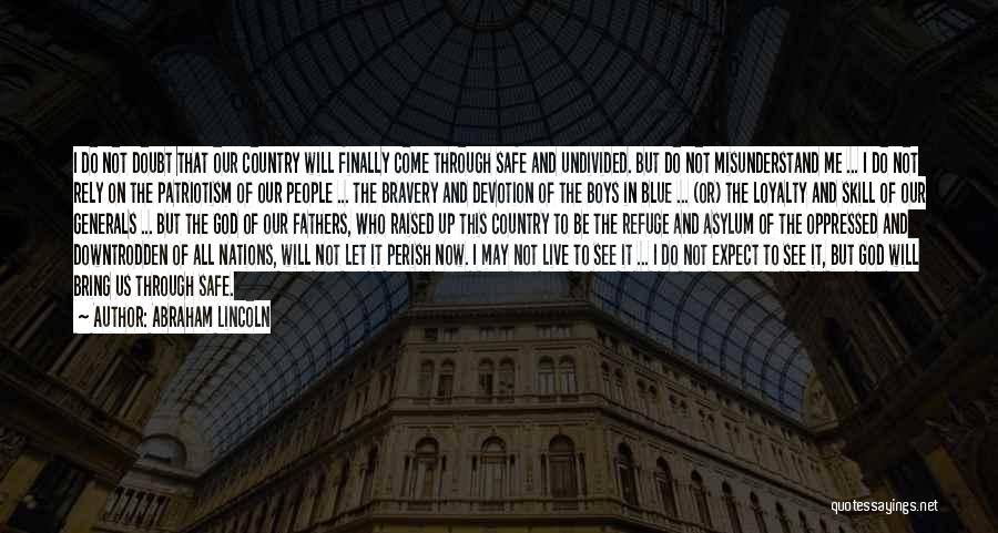 Abraham Lincoln Quotes: I Do Not Doubt That Our Country Will Finally Come Through Safe And Undivided. But Do Not Misunderstand Me ...