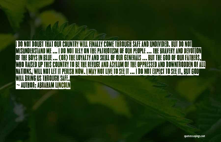 Abraham Lincoln Quotes: I Do Not Doubt That Our Country Will Finally Come Through Safe And Undivided. But Do Not Misunderstand Me ...