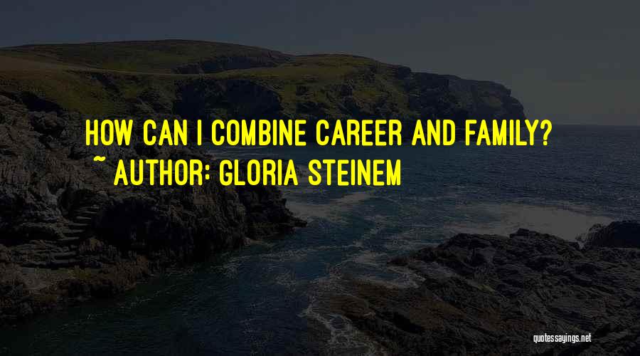 Gloria Steinem Quotes: How Can I Combine Career And Family?