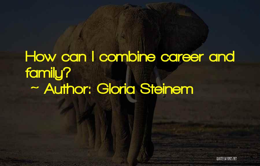Gloria Steinem Quotes: How Can I Combine Career And Family?