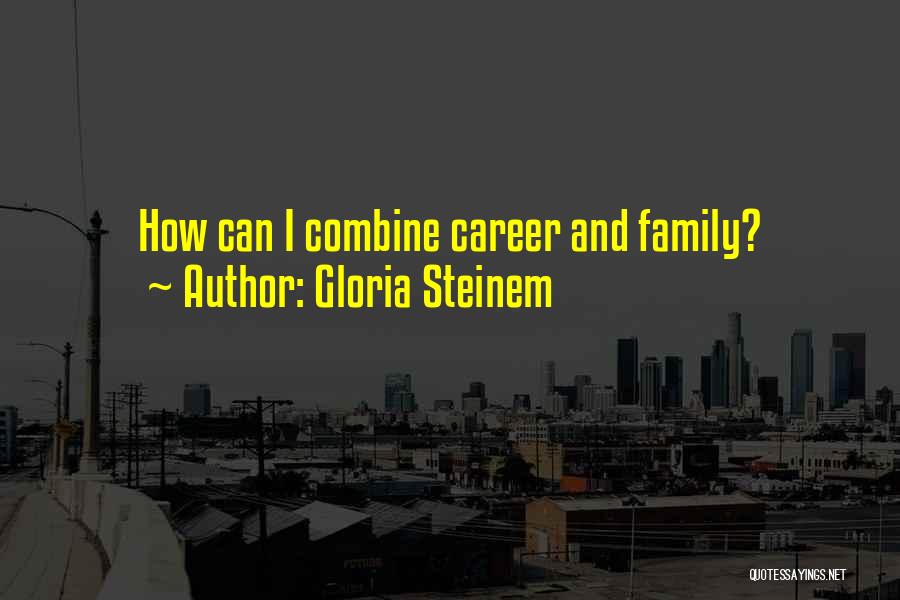 Gloria Steinem Quotes: How Can I Combine Career And Family?