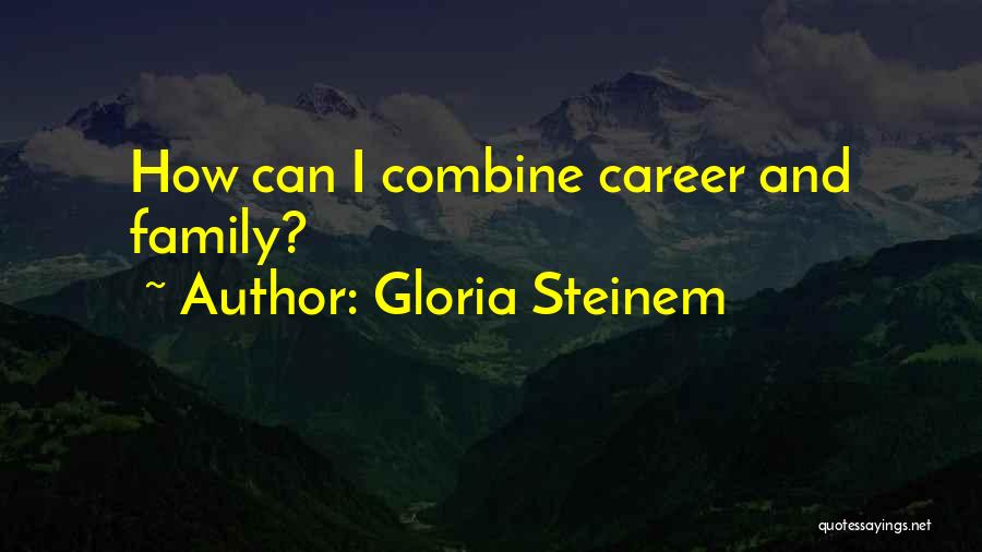 Gloria Steinem Quotes: How Can I Combine Career And Family?