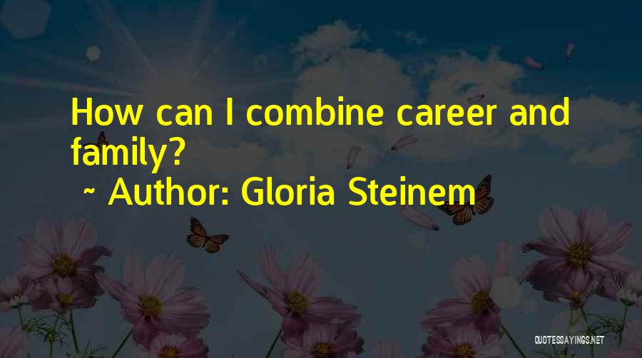 Gloria Steinem Quotes: How Can I Combine Career And Family?