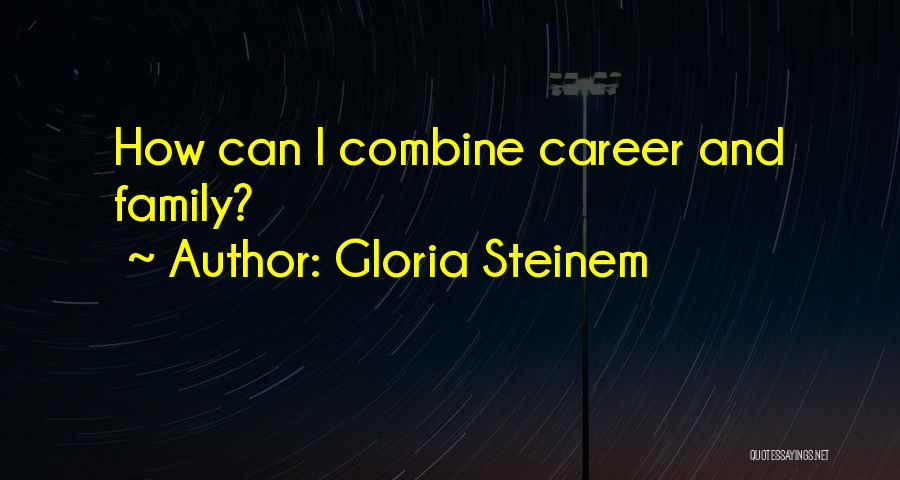 Gloria Steinem Quotes: How Can I Combine Career And Family?