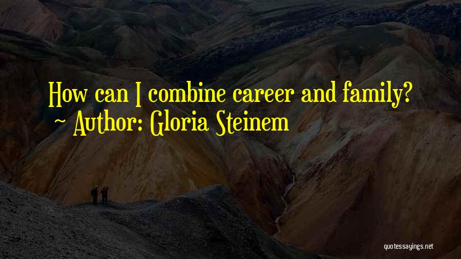Gloria Steinem Quotes: How Can I Combine Career And Family?