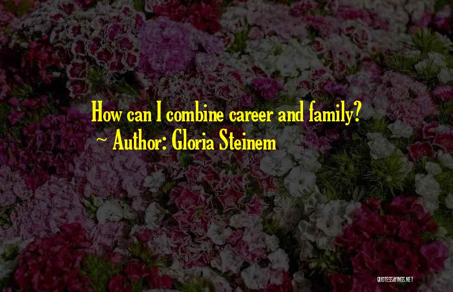 Gloria Steinem Quotes: How Can I Combine Career And Family?