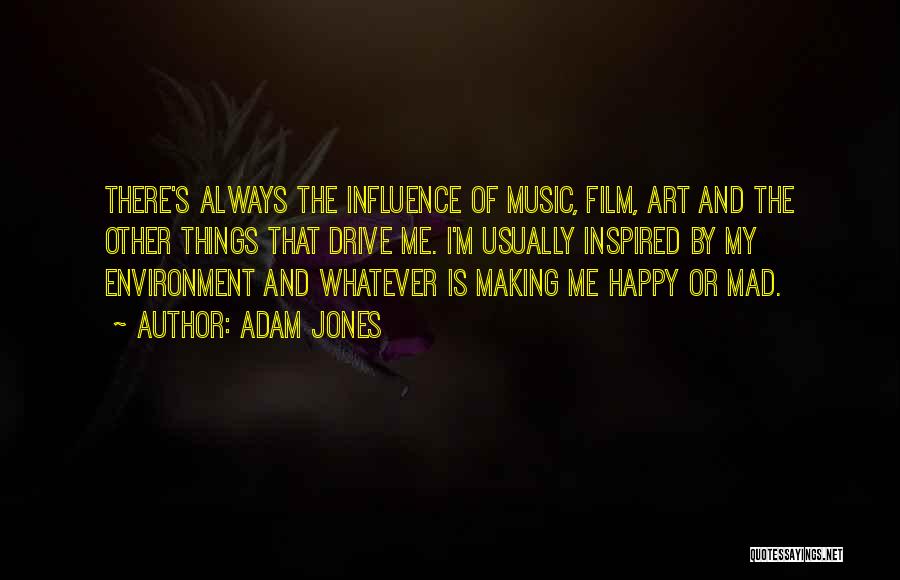 Adam Jones Quotes: There's Always The Influence Of Music, Film, Art And The Other Things That Drive Me. I'm Usually Inspired By My